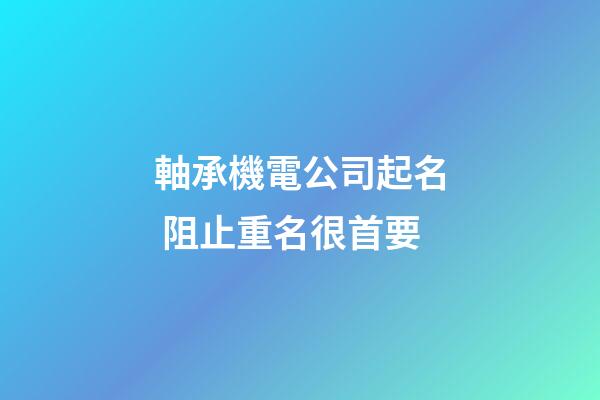 軸承機電公司起名 阻止重名很首要-第1張-公司起名-玄機派